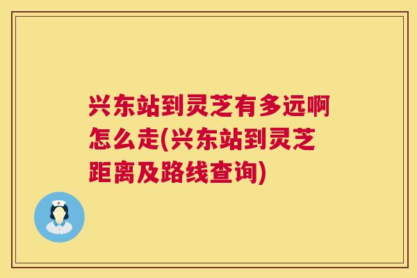 兴东站到灵芝有多远啊怎么走(兴东站到灵芝距离及路线查询) 兴东站到灵芝有多远啊怎么走(兴东站到灵芝距离及路线查询)