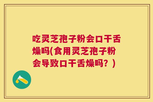 吃灵芝孢子粉会口干舌燥吗(食用灵芝孢子粉会导致口干舌燥吗?) 吃灵芝孢子粉会口干舌燥吗(食用灵芝孢子粉会导致口干舌燥吗?)