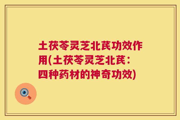 土茯苓灵芝北芪功效作用(土茯苓灵芝北芪:四种药材的神奇功效) 土茯苓灵芝北芪功效作用(土茯苓灵芝北芪:四种药材的神奇功效)