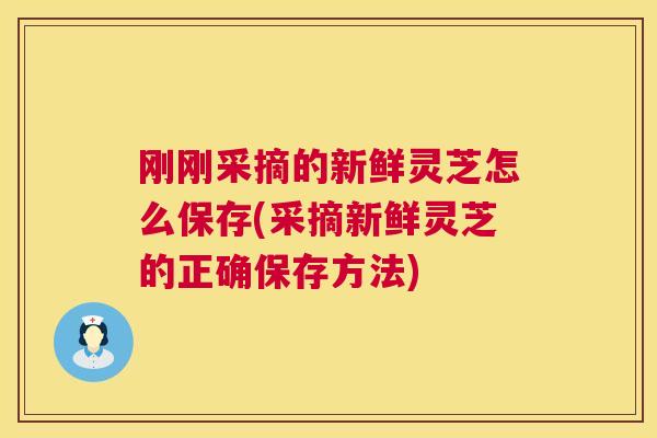 刚刚采摘的新鲜灵芝怎么保存(采摘新鲜灵芝的正确保存方法) 刚刚采摘的新鲜灵芝怎么保存(采摘新鲜灵芝的正确保存方法)