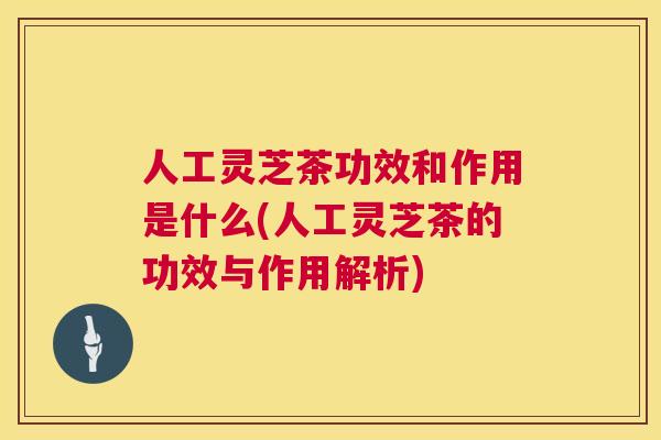 人工灵芝茶功效和作用是什么(人工灵芝茶的功效与作用解析)