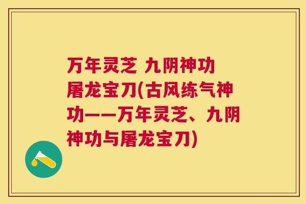 万年灵芝 九阴神功 屠龙宝刀(古风练气神功——万年灵芝、九阴神功与屠龙宝刀) 万年灵芝 九阴神功 屠龙宝刀(古风练气神功——万年灵芝、九阴神功与屠龙宝刀)