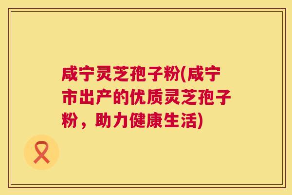 咸宁灵芝孢子粉(咸宁市出产的优质灵芝孢子粉,助力健康生活) 咸宁灵芝孢子粉(咸宁市出产的优质灵芝孢子粉,助力健康生活)