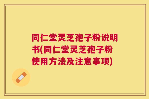 同仁堂灵芝孢子粉说明书(同仁堂灵芝孢子粉使用方法及注意事项) 同仁堂灵芝孢子粉说明书(同仁堂灵芝孢子粉使用方法及注意事项)