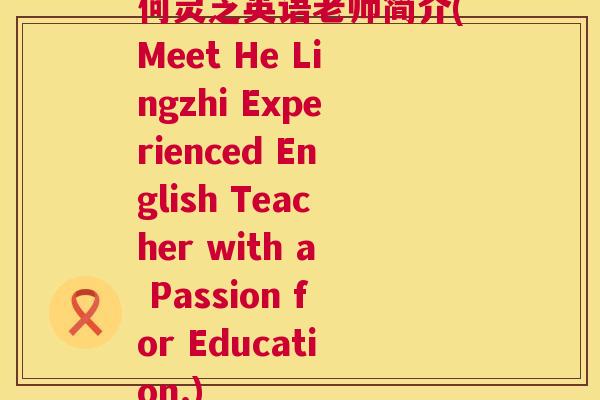 何灵芝英语老师简介(Meet He Lingzhi Experienced English Teacher with a Passion for Education.) 何灵芝英语老师简介(Meet He Lingzhi Experienced English Teacher with a Passion for Education.)