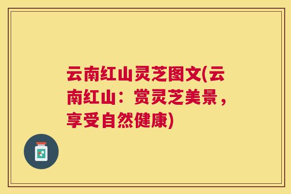 云南红山灵芝图文(云南红山:赏灵芝美景,享受自然健康) 云南红山灵芝图文(云南红山:赏灵芝美景,享受自然健康)