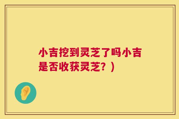 小吉挖到灵芝了吗小吉是否收获灵芝？)