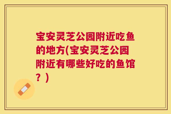 宝安灵芝公园附近吃鱼的地方(宝安灵芝公园附近有哪些好吃的鱼馆?) 宝安灵芝公园附近吃鱼的地方(宝安灵芝公园附近有哪些好吃的鱼馆?)