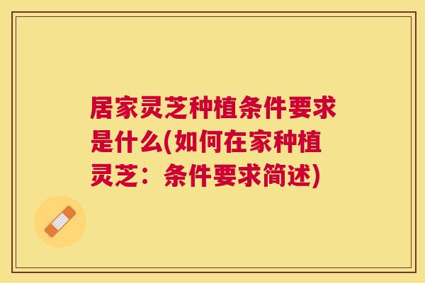 居家灵芝种植条件要求是什么(如何在家种植灵芝：条件要求简述)