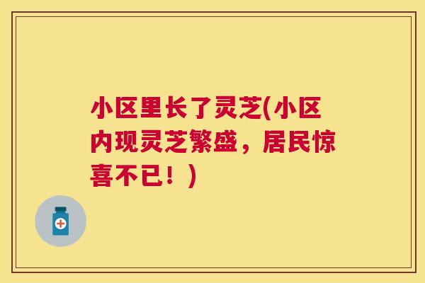 小区里长了灵芝(小区内现灵芝繁盛,居民惊喜不已!) 小区里长了灵芝(小区内现灵芝繁盛,居民惊喜不已!)