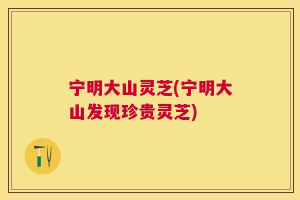 宁明大山灵芝(宁明大山发现珍贵灵芝)