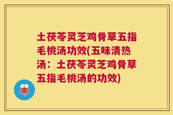 土茯苓灵芝鸡骨草五指毛桃汤功效(五味清热汤:土茯苓灵芝鸡骨草五指毛桃汤的功效) 土茯苓灵芝鸡骨草五指毛桃汤功效(五味清热汤:土茯苓灵芝鸡骨草五指毛桃汤的功效)
