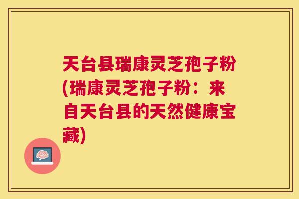 天台县瑞康灵芝孢子粉(瑞康灵芝孢子粉:来自天台县的天然健康宝藏) 天台县瑞康灵芝孢子粉(瑞康灵芝孢子粉:来自天台县的天然健康宝藏)