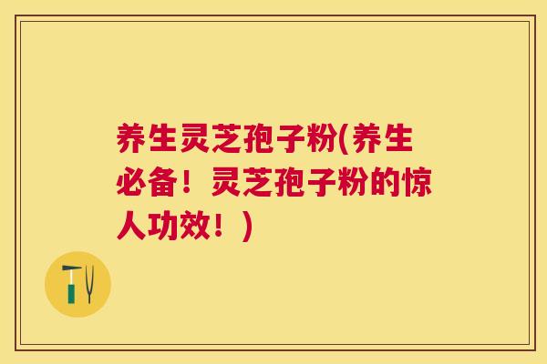 养生灵芝孢子粉(养生必备!灵芝孢子粉的惊人功效!) 养生灵芝孢子粉(养生必备!灵芝孢子粉的惊人功效!)