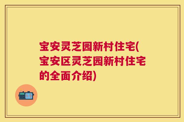 宝安灵芝园新村住宅(宝安区灵芝园新村住宅的全面介绍) 宝安灵芝园新村住宅(宝安区灵芝园新村住宅的全面介绍)