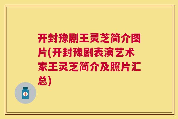 开封豫剧王灵芝简介图片(开封豫剧表演艺术家王灵芝简介及照片汇总)