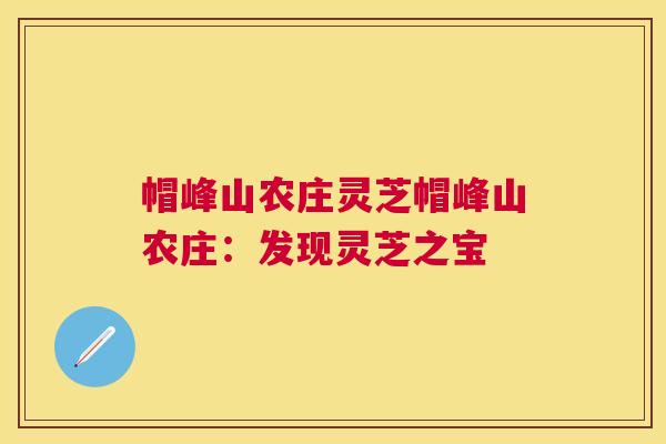 帽峰山农庄灵芝帽峰山农庄：发现灵芝之宝