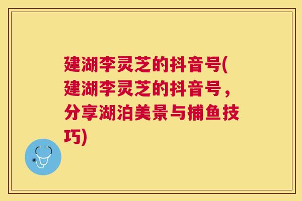 建湖李灵芝的抖音号(建湖李灵芝的抖音号,分享湖泊美景与捕鱼技巧) 建湖李灵芝的抖音号(建湖李灵芝的抖音号,分享湖泊美景与捕鱼技巧)