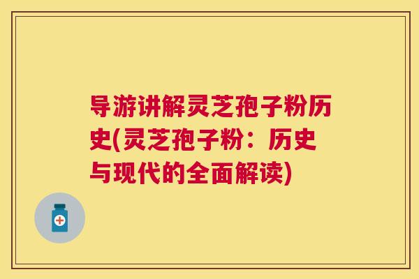 导游讲解灵芝孢子粉历史(灵芝孢子粉：历史与现代的全面解读)