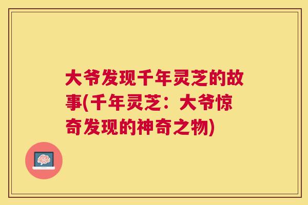 大爷发现千年灵芝的故事(千年灵芝：大爷惊奇发现的神奇之物)