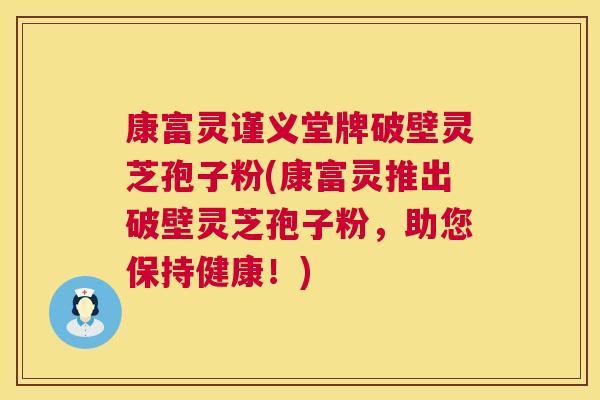 康富灵谨义堂牌破壁灵芝孢子粉(康富灵推出破壁灵芝孢子粉,助您保持健康!) 康富灵谨义堂牌破壁灵芝孢子粉(康富灵推出破壁灵芝孢子粉,助您保持健康!)