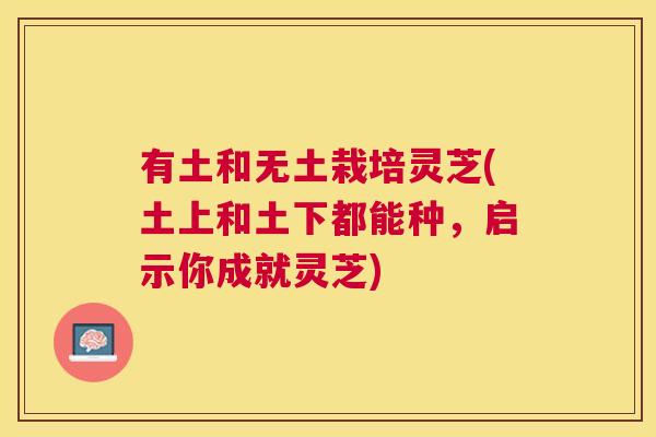 有土和无土栽培灵芝(土上和土下都能种，启示你成就灵芝)