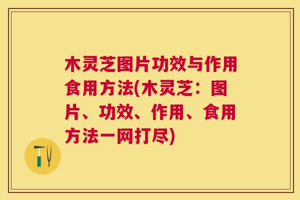 木灵芝图片功效与作用食用方法(木灵芝:图片、功效、作用、食用方法一网打尽) 木灵芝图片功效与作用食用方法(木灵芝:图片、功效、作用、食用方法一网打尽)