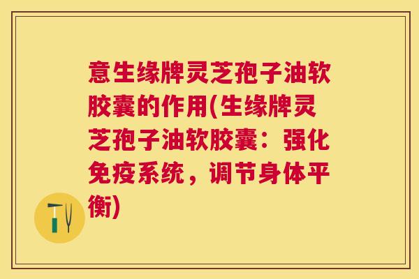 意生缘牌灵芝孢子油软胶囊的作用(生缘牌灵芝孢子油软胶囊:强化免疫系统,调节身体平衡) 意生缘牌灵芝孢子油软胶囊的作用(生缘牌灵芝孢子油软胶囊:强化免疫系统,调节身体平衡)