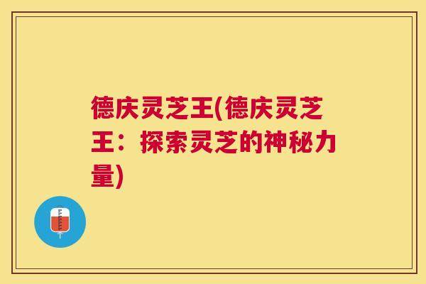 德庆灵芝王(德庆灵芝王:探索灵芝的神秘力量) 德庆灵芝王(德庆灵芝王:探索灵芝的神秘力量)