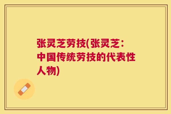 张灵芝劳技(张灵芝:中国传统劳技的代表性人物) 张灵芝劳技(张灵芝:中国传统劳技的代表性人物)