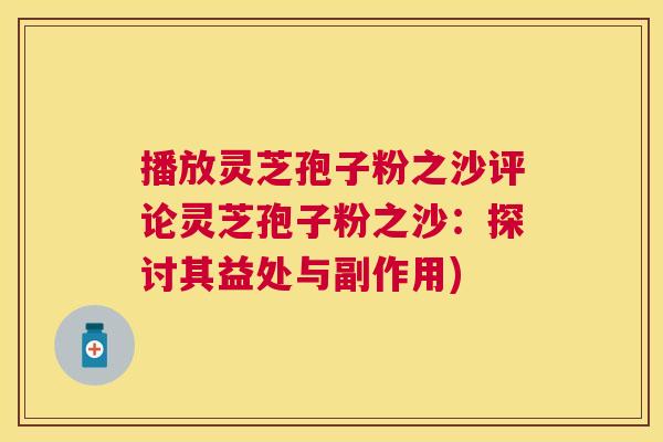 播放灵芝孢子粉之沙评论灵芝孢子粉之沙：探讨其益处与副作用)