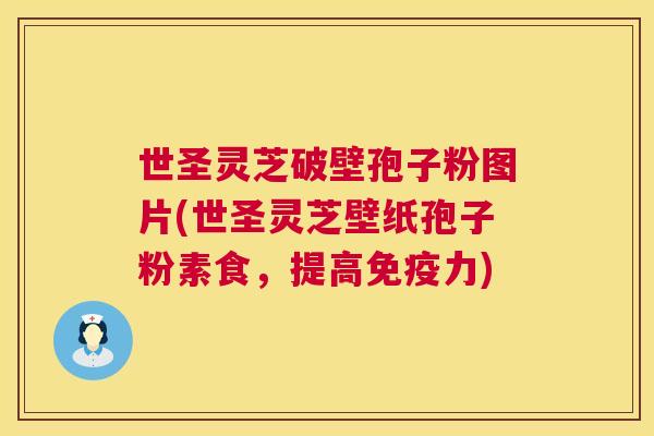 世圣灵芝破壁孢子粉图片(世圣灵芝壁纸孢子粉素食,提高免疫力) 世圣灵芝破壁孢子粉图片(世圣灵芝壁纸孢子粉素食,提高免疫力)