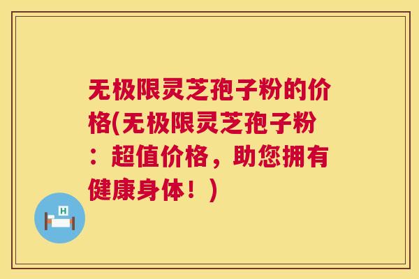 无极限灵芝孢子粉的价格(无极限灵芝孢子粉:超值价格,助您拥有健康身体!) 无极限灵芝孢子粉的价格(无极限灵芝孢子粉:超值价格,助您拥有健康身体!)