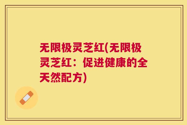 无限极灵芝红(无限极灵芝红:促进健康的全天然配方) 无限极灵芝红(无限极灵芝红:促进健康的全天然配方)