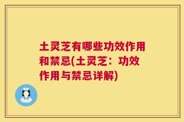 土灵芝有哪些功效作用和禁忌(土灵芝：功效作用与禁忌详解)