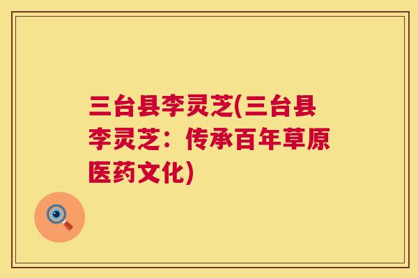 三台县李灵芝(三台县李灵芝：传承百年草原医药文化)