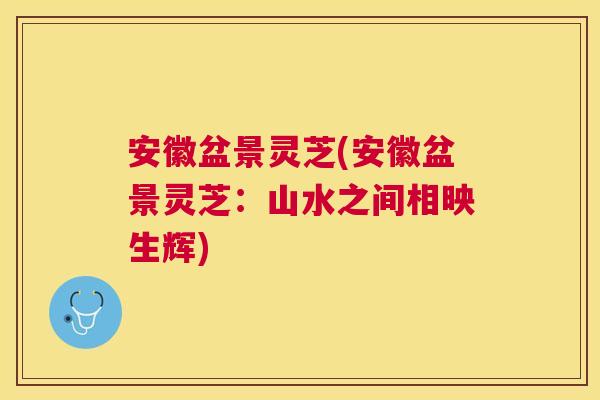 安徽盆景灵芝(安徽盆景灵芝:山水之间相映生辉) 安徽盆景灵芝(安徽盆景灵芝:山水之间相映生辉)