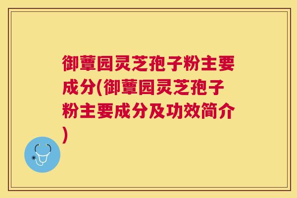 御蕈园灵芝孢子粉主要成分(御蕈园灵芝孢子粉主要成分及功效简介) 御蕈园灵芝孢子粉主要成分(御蕈园灵芝孢子粉主要成分及功效简介)