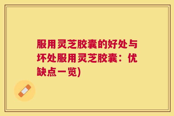 服用灵芝胶囊的好处与坏处服用灵芝胶囊：优缺点一览)