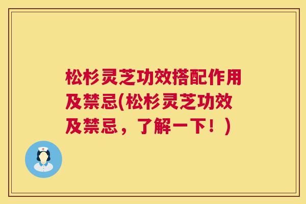 松杉灵芝功效搭配作用及禁忌(松杉灵芝功效及禁忌,了解一下!) 松杉灵芝功效搭配作用及禁忌(松杉灵芝功效及禁忌,了解一下!)