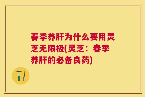 春季养为什么要用灵芝无限极(灵芝：春季养的必备良药)
