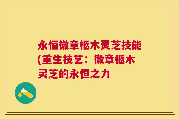 永恒徽章柩木灵芝技能(重生技艺：徽章柩木灵芝的永恒之力