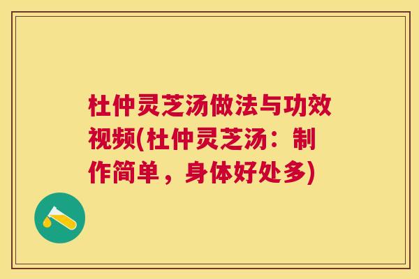 杜仲灵芝汤做法与功效视频(杜仲灵芝汤:制作简单,身体好处多) 杜仲灵芝汤做法与功效视频(杜仲灵芝汤:制作简单,身体好处多)