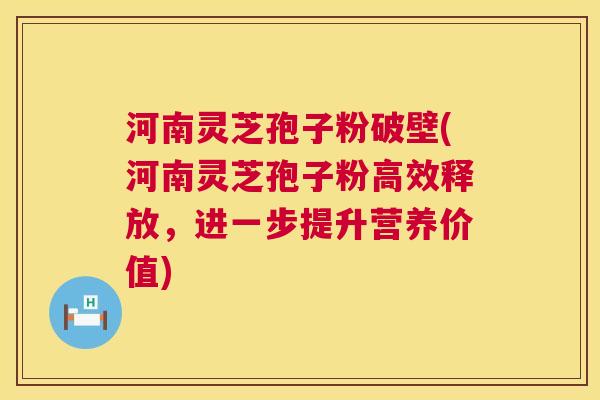 河南灵芝孢子粉破壁(河南灵芝孢子粉高效释放,进一步提升营养价值) 河南灵芝孢子粉破壁(河南灵芝孢子粉高效释放,进一步提升营养价值)