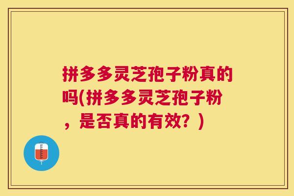 拼多多灵芝孢子粉真的吗(拼多多灵芝孢子粉,是否真的有效?) 拼多多灵芝孢子粉真的吗(拼多多灵芝孢子粉,是否真的有效?)