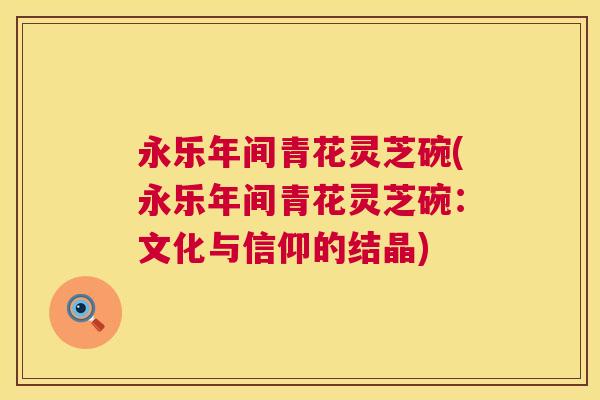永乐年间青花灵芝碗(永乐年间青花灵芝碗：文化与信仰的结晶)