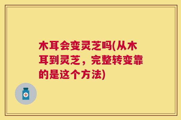 木耳会变灵芝吗(从木耳到灵芝，完整转变靠的是这个方法)