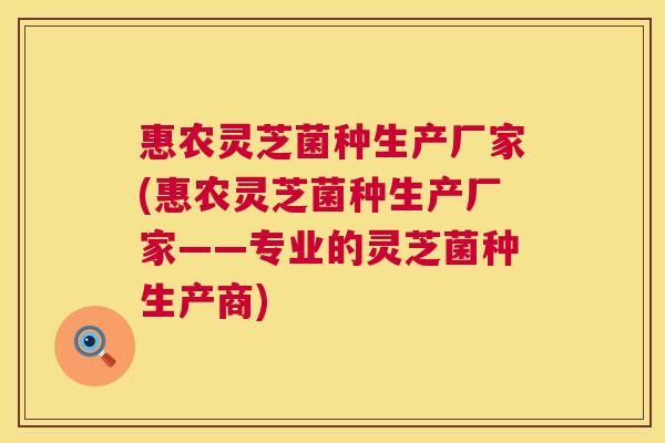 惠农灵芝菌种生产厂家(惠农灵芝菌种生产厂家——专业的灵芝菌种生产商)