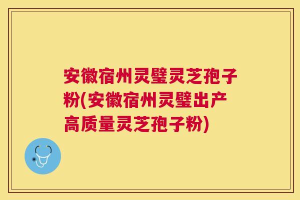 安徽宿州灵璧灵芝孢子粉(安徽宿州灵璧出产高质量灵芝孢子粉) 安徽宿州灵璧灵芝孢子粉(安徽宿州灵璧出产高质量灵芝孢子粉)