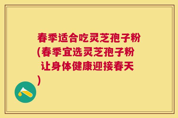 春季适合吃灵芝孢子粉(春季宜选灵芝孢子粉 让身体健康迎接春天)